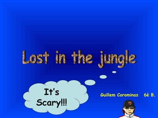 Lost in the jungle It’s  Scary!!!  Guillem Corominas  6è B. 