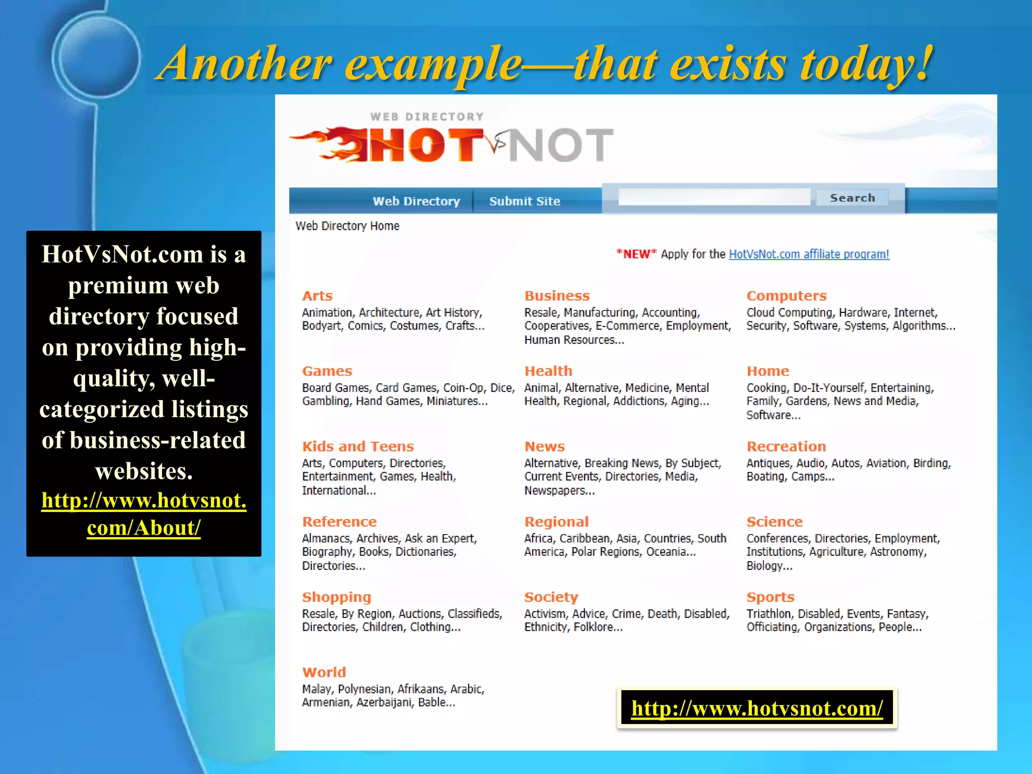 Another example—that exists today!


HotVsNot.com is a
   premium web
 directory focused
on providing high-
   quality, well-
categorized listings
of business-related
     websites.
http://www.hotvsnot.
     com/About/




                               http://www.hotvsnot.com/
 