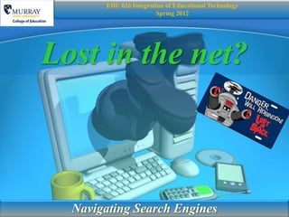 EDU 626 Integration of Educational Technology
                       Spring 2012




Lost in the net?



  Navigating Search Engines
 