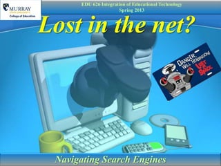 EDU 626 Integration of Educational Technology
                      Spring 2013



Lost in the net?




 Navigating Search Engines
 