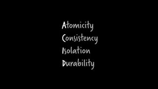 A
C
I
D
Atomicity
Consistency
Isolation
Durability
 