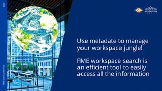 20
22
FME
User
Conference
Use metadate to manage
your workspace jungle!
FME workspace search is
an efficient tool to easil...