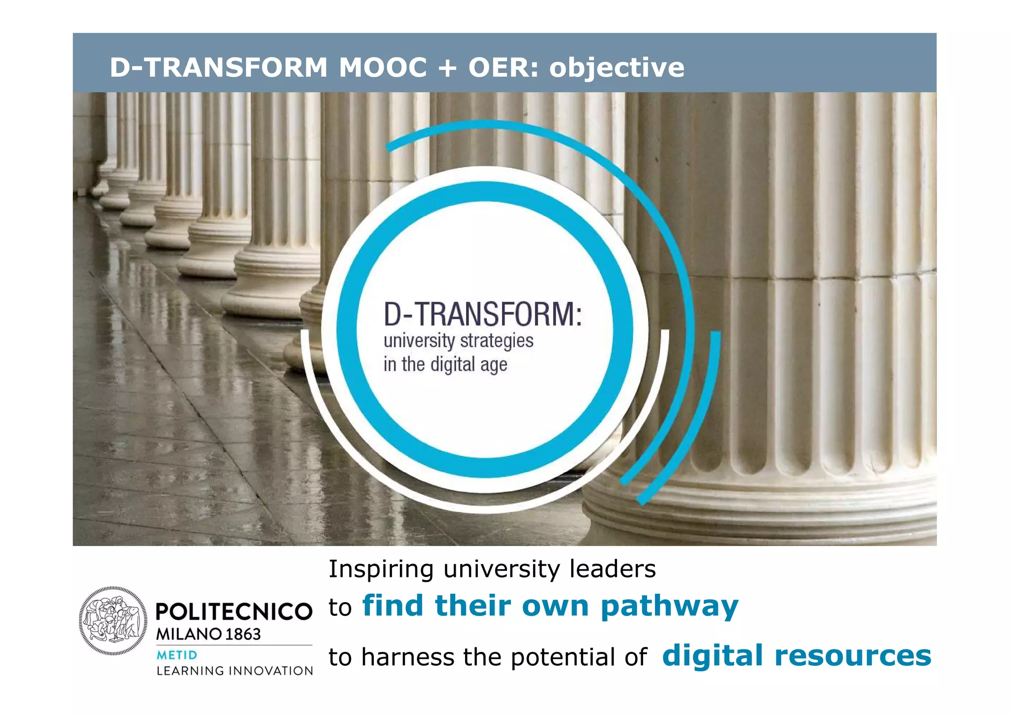 D-TRANSFORM MOOC + OER: objective
Inspiring university leaders
to find their own pathway
to harness the potential of digital resources
 