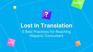 Lost In Translation
5 Best Practices for Reaching
Hispanic Consumers
?
English
Español
 