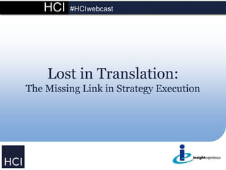 HCI #HCIwebcast
Lost in Translation:
The Missing Link in Strategy Execution
 
