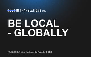 BE LOCAL
- GLOBALLY
11.10.2012 /// Mika Jordman, Co-Founder & CEO
 