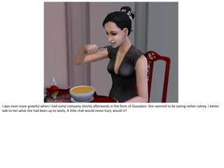 I was even more grateful when I had some company shortly afterwards in the form of Gvaudoin. She seemed to be eating rather calmly. I better
talk to her what she had been up to lately. A little chat would never hurt, would it?
 