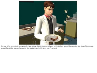 Anyway, off to concentrate on my needs. I was feeling slightly starving, so I went to the kitchen, where I discovered a nice plate of lunch meat
sandwiches on the counter. Awesome! Best grab one and eat it to my heart’s content.
 