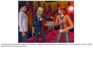 Jill turned around and we both spotted Coral in the room. Apparently, they ended up playing with each other as if I wasn’t here. Oh, well. I better
head somewhere else with more privacy.
 