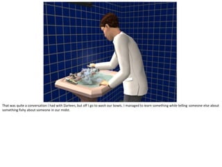 That was quite a conversation I had with Darleen, but off I go to wash our bowls. I managed to learn something while telling someone else about
something fishy about someone in our midst.
 