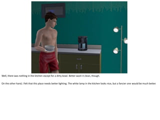 Well, there was nothing in the kitchen except for a dirty bowl. Better wash it clean, though.

On the other hand, I felt that this place needs better lighting. The white lamp in the kitchen looks nice, but a fancier one would be much better.
 