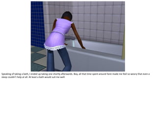 Speaking of taking a bath, I ended up taking one shortly afterwards. Boy, all that time spent around here made me feel so weary that even a
sleep couldn’t help at all. At least a bath would suit me well.
 