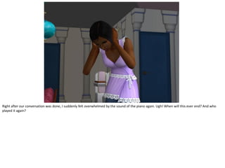 Right after our conversation was done, I suddenly felt overwhelmed by the sound of the piano again. Ugh! When will this ever end? And who
played it again?
 