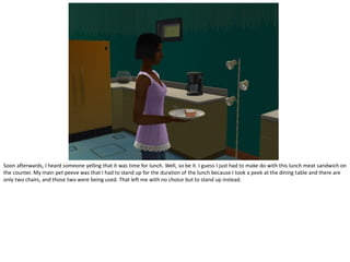 Soon afterwards, I heard someone yelling that it was time for lunch. Well, so be it. I guess I just had to make do with this lunch meat sandwich on
the counter. My main pet peeve was that I had to stand up for the duration of the lunch because I took a peek at the dining table and there are
only two chairs, and those two were being used. That left me with no choice but to stand up instead.
 