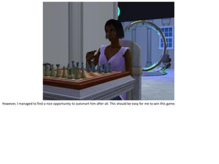 However, I managed to find a nice opportunity to outsmart him after all. This should be easy for me to win this game.
 