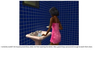 I certainly couldn’t let my presumed illness deter me from washing the dishes. Man, good thing I persevered enough to wash them clean.
 