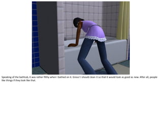 Speaking of the bathtub, it was rather filthy when I bathed on it. Gross! I should clean it so that it would look as good as new. After all, people
like things if they look like that.
 