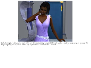 Gosh, cleaning the bathtub when you’re sick is sure darn backbreaking work, isn’t it? I really needed a good rest to speed up my recovery. This
thing was getting into my nerves, and the only way to relieve it was to relax for a moment.
 
