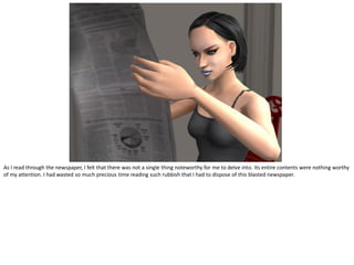 As I read through the newspaper, I felt that there was not a single thing noteworthy for me to delve into. Its entire contents were nothing worthy
of my attention. I had wasted so much precious time reading such rubbish that I had to dispose of this blasted newspaper.
 