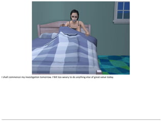 I shall commence my investigation tomorrow. I felt too weary to do anything else of great value today.




--------------------------------------------------------------------------------------------------------------------------------------------------------------------------------------------------
 