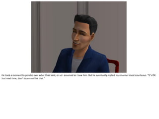 He took a moment to ponder over what I had said, or so I assumed as I saw him. But he eventually replied in a manner most courteous. “It’s OK.
Just next time, don’t scare me like that.”
 