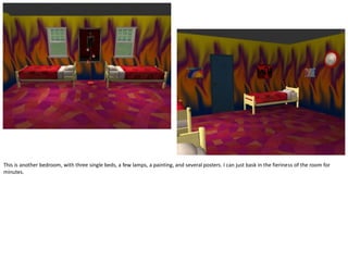 This is another bedroom, with three single beds, a few lamps, a painting, and several posters. I can just bask in the fieriness of the room for
minutes.
 