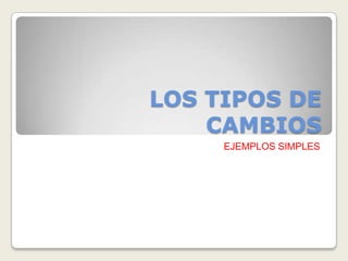 LOS TIPOS DE CAMBIOS  EJEMPLOS SIMPLES 