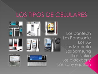 LOS TIPOS DE CELULARES Los pantech Los Panasonic Los LG Los Motorola Los Samsung Los Nokia Los blackberry Los Sony ericsson 