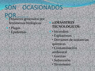 SON OCASIONADOS POR……..Desastres generados por fenómenos biológicos• Plagas• Epidemias2)DESASTRES TECNOLÓGICOS:• Incendios• Explosiones• Derrames de sustancias químicas• Contaminación ambiental• Guerras• Subversión• Terrorismo