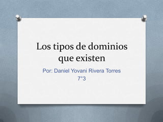 Los tipos de dominios
que existen
Por: Daniel Yovani Rivera Torres
7°3

 