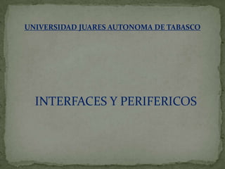 UNIVERSIDAD JUARES AUTONOMA DE TABASCO INTERFACES Y PERIFERICOS 