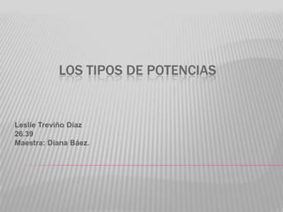 Los tipos de potencias Leslie Treviño Díaz 26.39 Maestra: Diana Báez. 