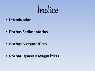 • Introducción
• Rochas Sedimentarias
• Rochas Metamórficas
• Rochas Ígneas o Magmáticas
 