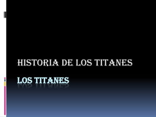 Historia de los titanes
LOS TITANES

 