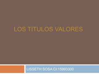 LOS TITULOS VALORES




   LISSETH SOSA CI:15993300
 