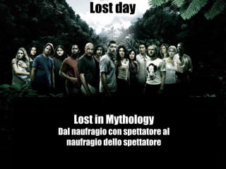 Lost day




    Lost in Mythology
Dal naufragio con spettatore al
  naufragio dello spettatore
 