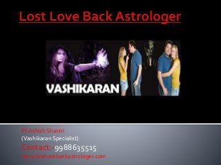 Pt.Ashish Shastri
(Vashikaran Specialist)
Contact:-9988635515
www.lostlovebackastrologer.com
 