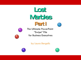 Lost  Marbles Part I The Ultimate PowerPoint  “Swipe” File for Business Executives by Laura Bergells 