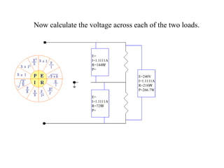 Now calculate the voltage across each of the two loads. E= I=1.1111A R=144 W P= E= I=1.1111A R=72 W P= E=240V I=1.1111A R=216 W P=266.7W 