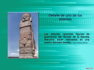 Detalle de uno de los atlantesLos atlantes (grandes figuras de guerreros) del templo de la Estrella Matutina están realizados en una piedra llamada basalto. Marco Salinas Beltrán