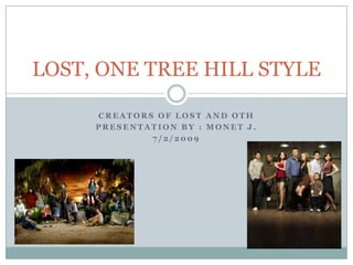 Creators of LOST and OTH Presentation by : Monet J. 7/2/2009 LOST, ONE TREE HILL STYLE 