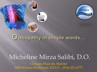 Micheline Mirza Salibi, D.O.
           Clinique Place du Marché
 3490 Sources Boulevard, D.D.O. , (514) 421-6777
 