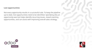 Enterprise
Lost opportunities
Not every opportunity results in a successful sale. To keep the pipeline
up-to-date, lost op...