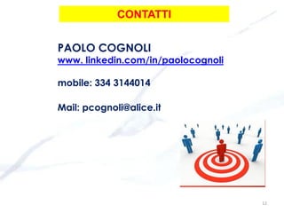 12
CONTATTI
PAOLO COGNOLI
www. linkedin.com/in/paolocognoli
mobile: 334 3144014
Mail: pcognoli@alice.it
 