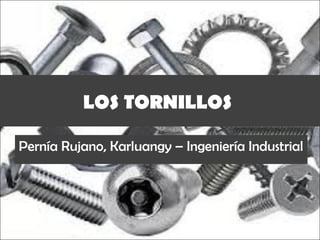 LOS TORNILLOS
Pernía Rujano, Karluangy – Ingeniería Industrial
 