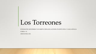 Los Torreones
INTEGRANTES: MONTSERRAT NAVARRETE, FERNANDA ACEVEDO, PÍA SEPÚLVEDA Y VANIA ARTEAGA
CURSO: 6 ° B
ASIGNATURA: CRA
 