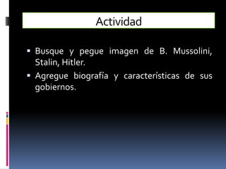 Actividad

 Busque y pegue imagen de B. Mussolini,
  Stalin, Hitler.
 Agregue biografía y características de sus
  gobiernos.
 