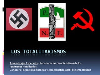 LOS TOTALITARISMOS
Aprendizajes Esperados: Reconocer las características de los
regímenes totalitarios.
Conocer el desarrollo histórico y características del Fascismo Italiano
 