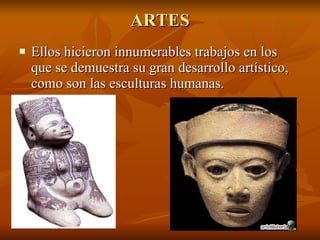 ARTES Ellos hicieron innumerables trabajos en los que se demuestra su gran desarrollo artístico, como son las esculturas humanas. 