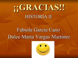 ¡¡GRACIAS!! HISTORIA II  Fabiola García Cano  Dulce María Vargas Martínez 